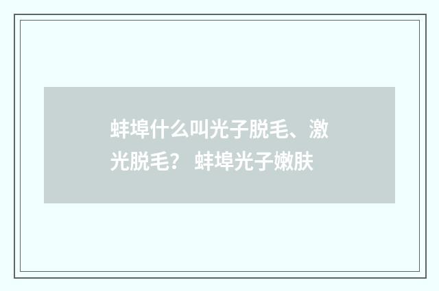蚌埠什么叫光子脱毛、激光脱毛？ 蚌埠光子嫩肤