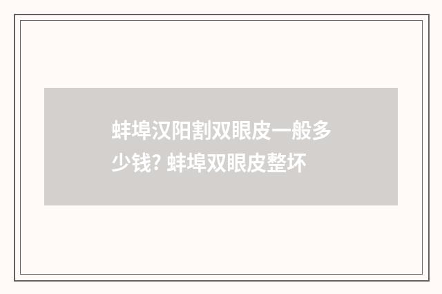 蚌埠汉阳割双眼皮一般多少钱? 蚌埠双眼皮整坏