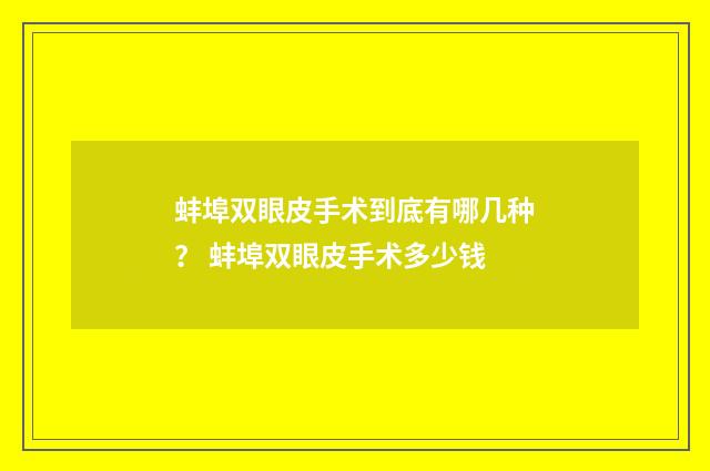 蚌埠双眼皮手术到底有哪几种？ 蚌埠双眼皮手术多少钱
