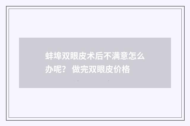 蚌埠双眼皮术后不满意怎么办呢？ 做完双眼皮价格