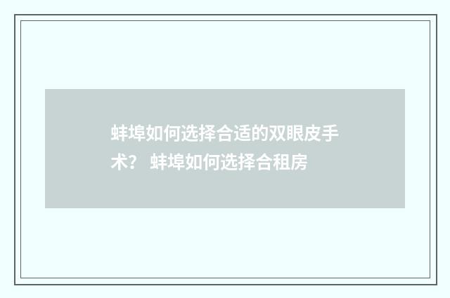 蚌埠如何选择合适的双眼皮手术？ 蚌埠如何选择合租房