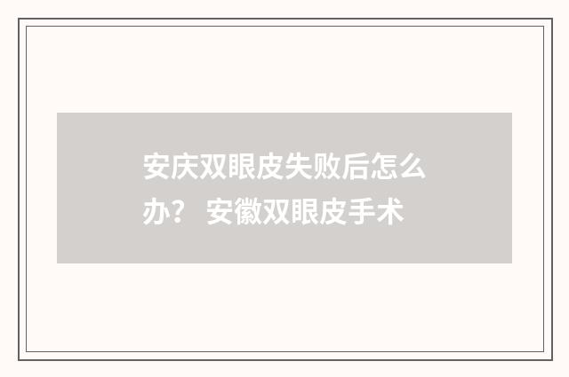 安庆双眼皮失败后怎么办？ 安徽双眼皮手术