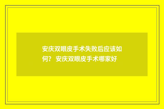 安庆双眼皮手术失败后应该如何？ 安庆双眼皮手术哪家好