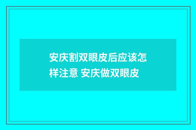 安庆割双眼皮后应该怎样注意 安庆做双眼皮