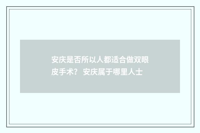 安庆是否所以人都适合做双眼皮手术？ 安庆属于哪里人士