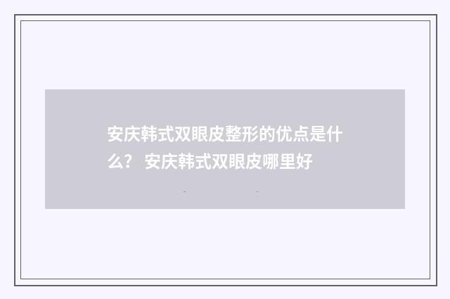 安庆韩式双眼皮整形的优点是什么？ 安庆韩式双眼皮哪里好