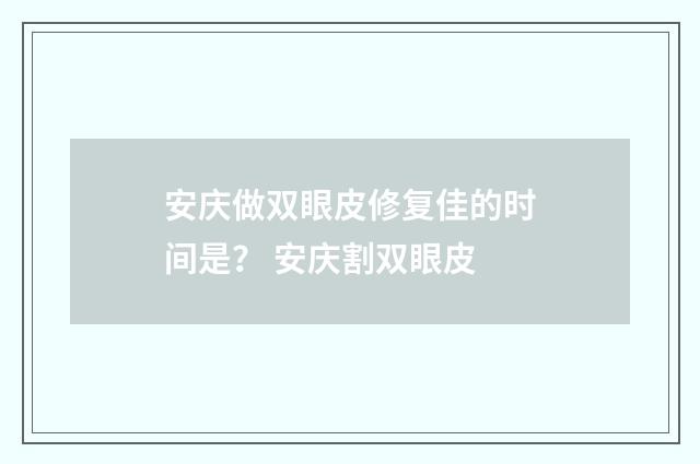 安庆做双眼皮修复佳的时间是？ 安庆割双眼皮