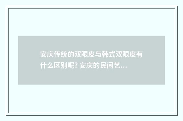 安庆传统的双眼皮与韩式双眼皮有什么区别呢? 安庆的民间艺术