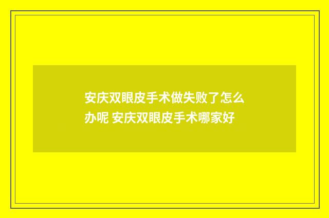 安庆双眼皮手术做失败了怎么办呢 安庆双眼皮手术哪家好