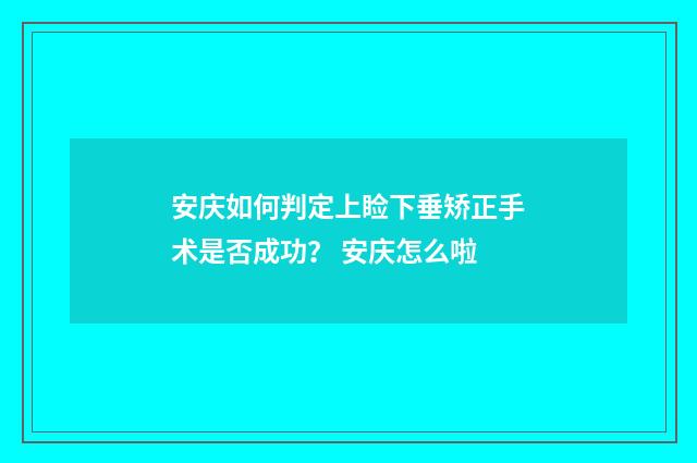 安庆如何判定上睑下垂矫正手术是否成功？ 安庆怎么啦