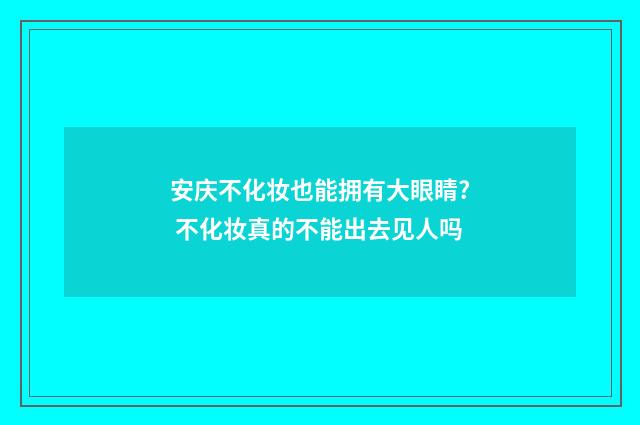 安庆不化妆也能拥有大眼睛? 不化妆真的不能出去见人吗