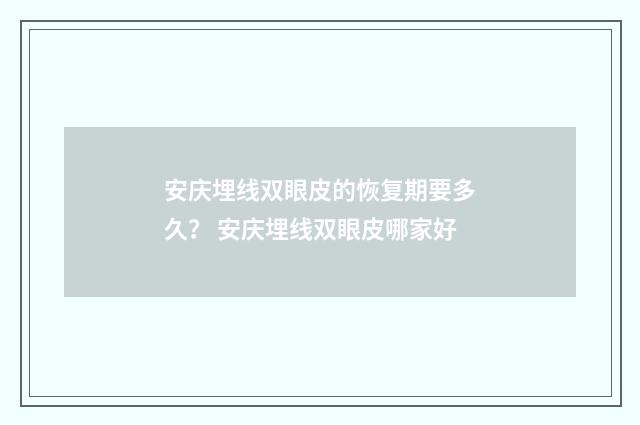 安庆埋线双眼皮的恢复期要多久？ 安庆埋线双眼皮哪家好