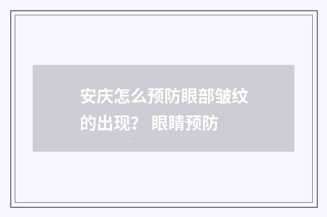 安庆怎么预防眼部皱纹的出现？ 眼睛预防