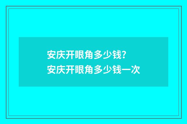 安庆开眼角多少钱？ 安庆开眼角多少钱一次