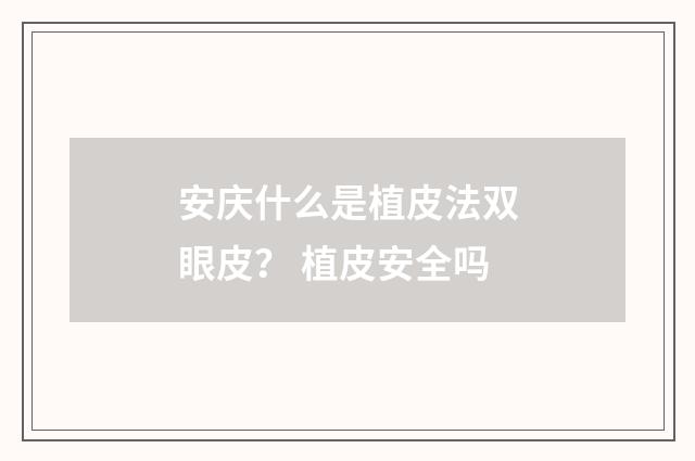 安庆什么是植皮法双眼皮？ 植皮安全吗
