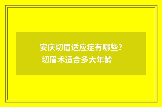 安庆切眉适应症有哪些？ 切眉术适合多大年龄