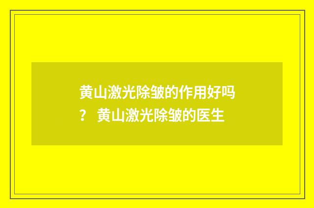 黄山激光除皱的作用好吗？ 黄山激光除皱的医生