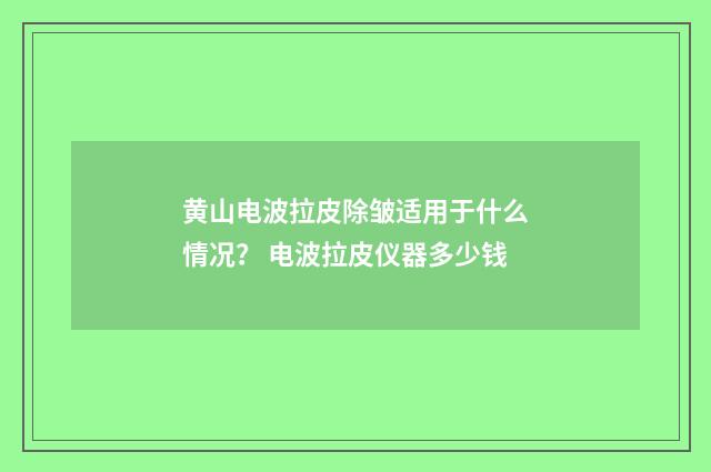 黄山电波拉皮除皱适用于什么情况？ 电波拉皮仪器多少钱