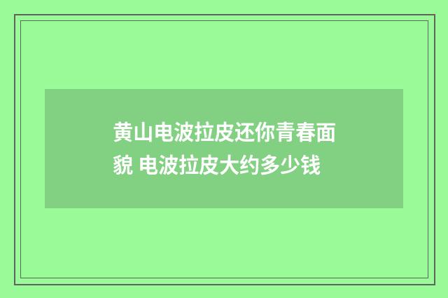 黄山电波拉皮还你青春面貌 电波拉皮大约多少钱