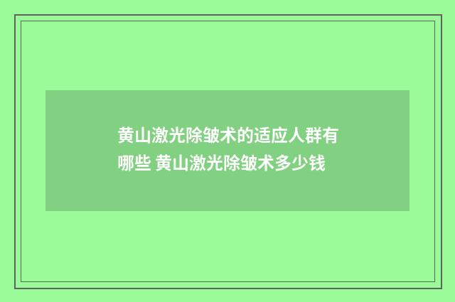 黄山激光除皱术的适应人群有哪些 黄山激光除皱术多少钱