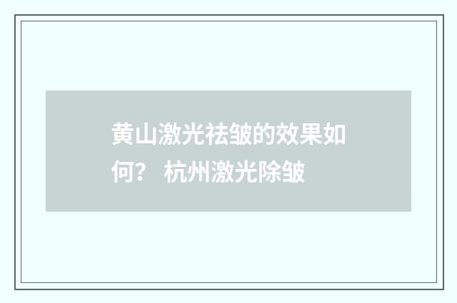 黄山激光祛皱的效果如何? 杭州激光除皱