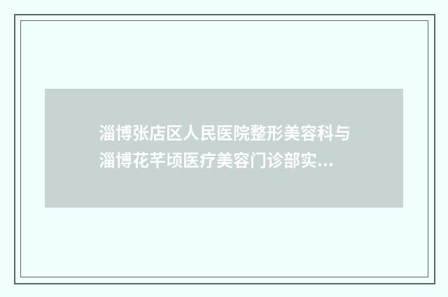 淄博张店区人民医院整形美容科与淄博花芊顷医疗美容门诊部实力差距不大