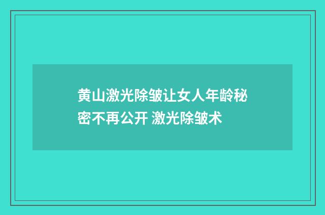 黄山激光除皱让女人年龄秘密不再公开 激光除皱术