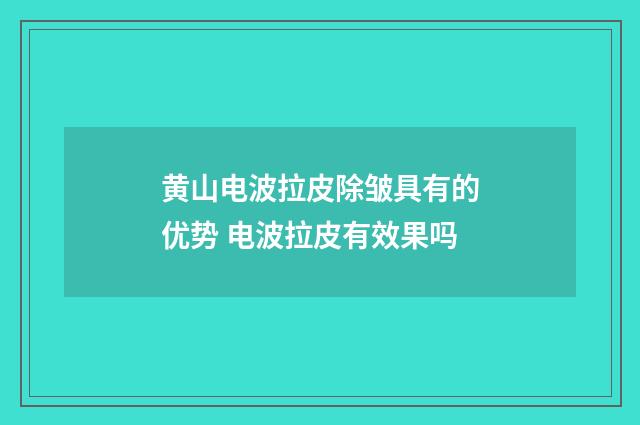 黄山电波拉皮除皱具有的优势 电波拉皮有效果吗