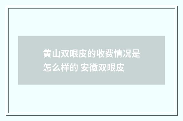 黄山双眼皮的收费情况是怎么样的 安徽双眼皮