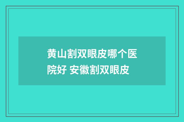 黄山割双眼皮哪个医院好 安徽割双眼皮