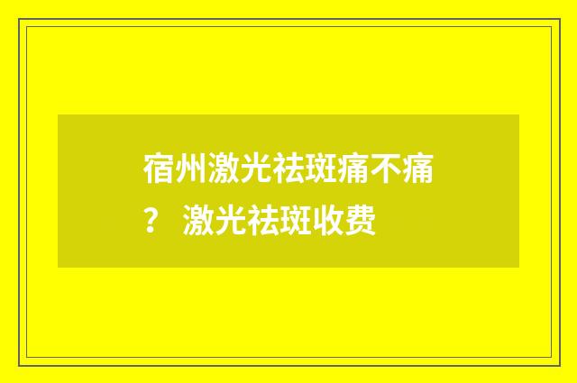 宿州激光祛斑痛不痛？ 激光祛斑收费