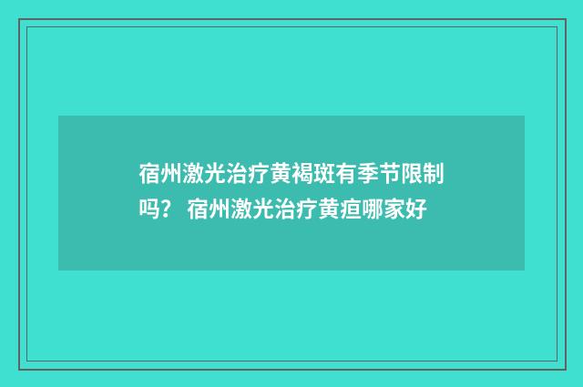 宿州激光治疗黄褐斑有季节限制吗？ 宿州激光治疗黄疸哪家好