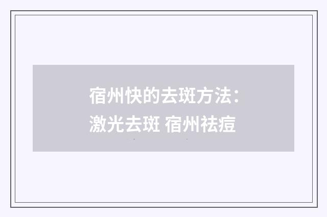 宿州快的去斑方法：激光去斑 宿州祛痘