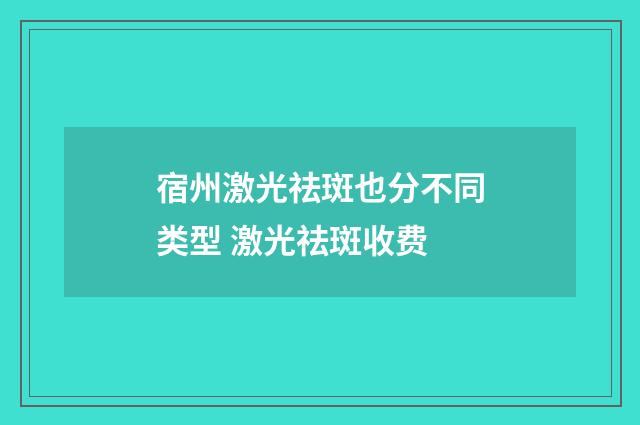 宿州激光祛斑也分不同类型 激光祛斑收费