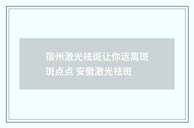 宿州激光祛斑让你远离斑斑点点 安徽激光祛斑