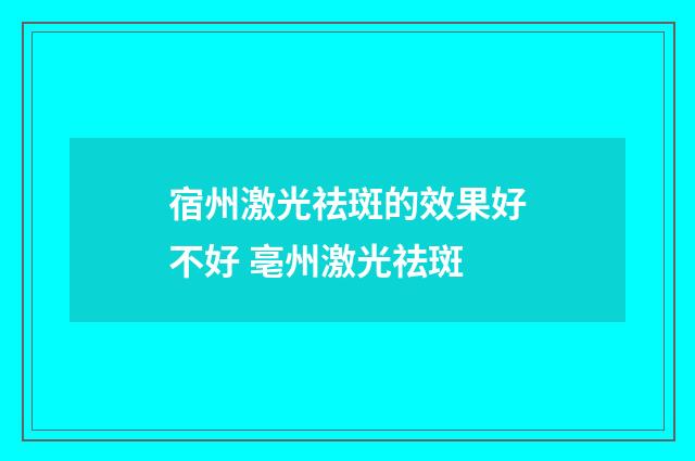 宿州激光祛斑的效果好不好 亳州激光祛斑
