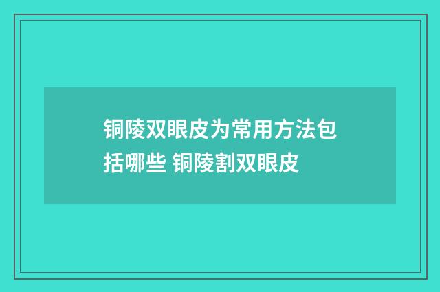 铜陵双眼皮为常用方法包括哪些 铜陵割双眼皮