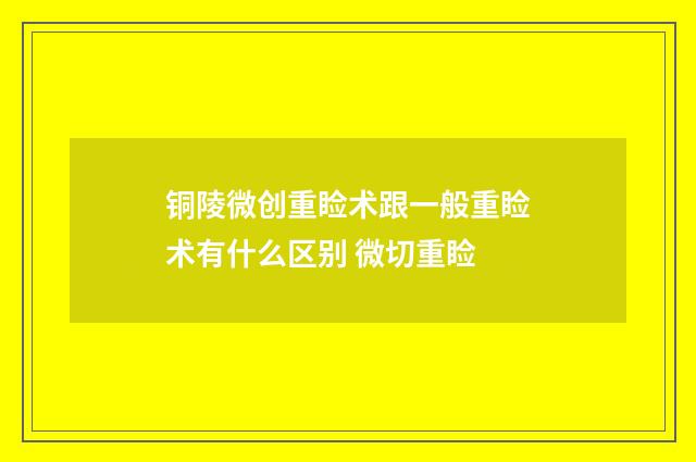 铜陵微创重睑术跟一般重睑术有什么区别 微切重睑