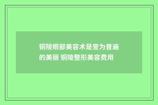 铜陵眼部美容术是誉为普遍的美丽 铜陵整形美容费用