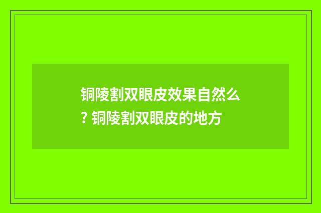 铜陵割双眼皮效果自然么? 铜陵割双眼皮的地方