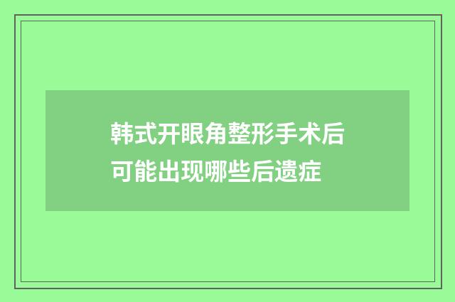 韩式开眼角整形手术后可能出现哪些后遗症