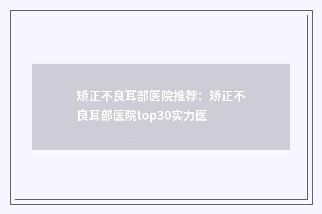 矫正不良耳部医院推荐：矫正不良耳部医院top30实力医
