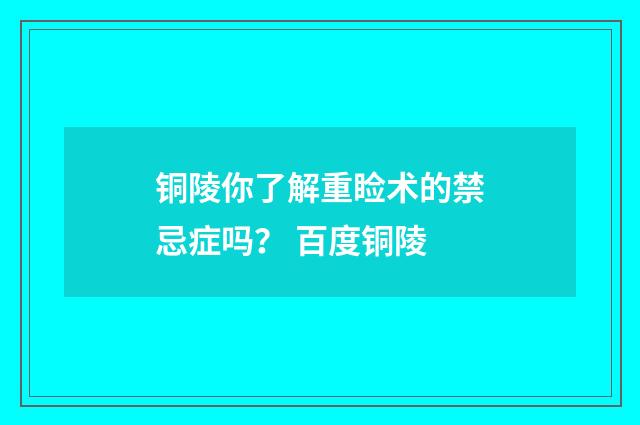 铜陵你了解重睑术的禁忌症吗? 百度铜陵