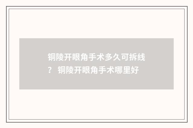 铜陵开眼角手术多久可拆线？ 铜陵开眼角手术哪里好