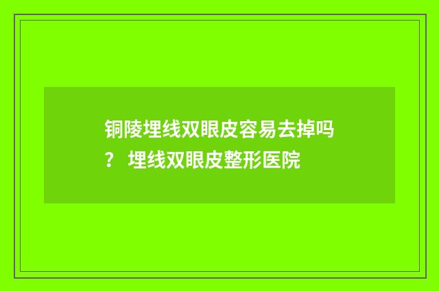 铜陵埋线双眼皮容易去掉吗？ 埋线双眼皮整形医院