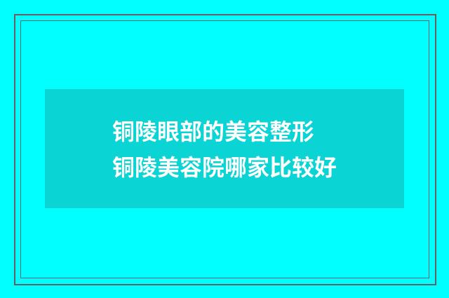 铜陵眼部的美容整形 铜陵美容院哪家比较好