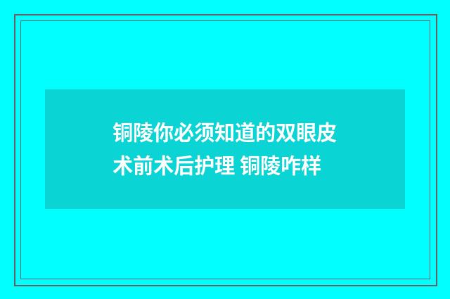 铜陵你必须知道的双眼皮术前术后护理 铜陵咋样