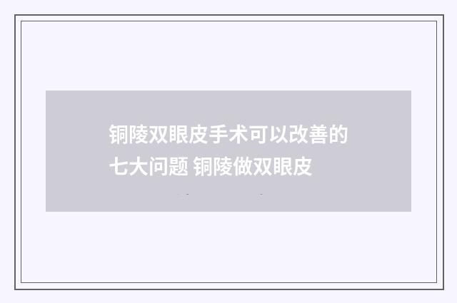 铜陵双眼皮手术可以改善的七大问题 铜陵做双眼皮