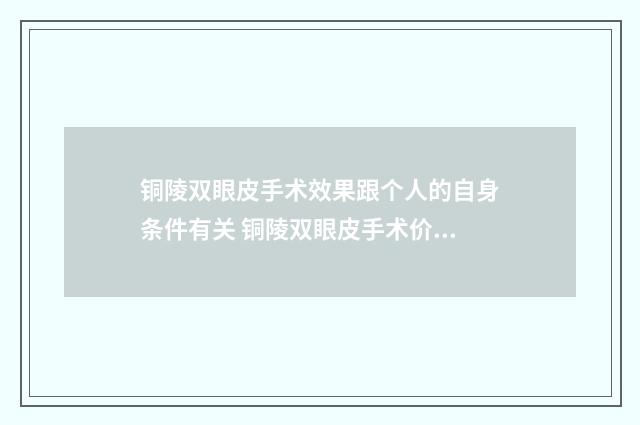 铜陵双眼皮手术效果跟个人的自身条件有关 铜陵双眼皮手术价格