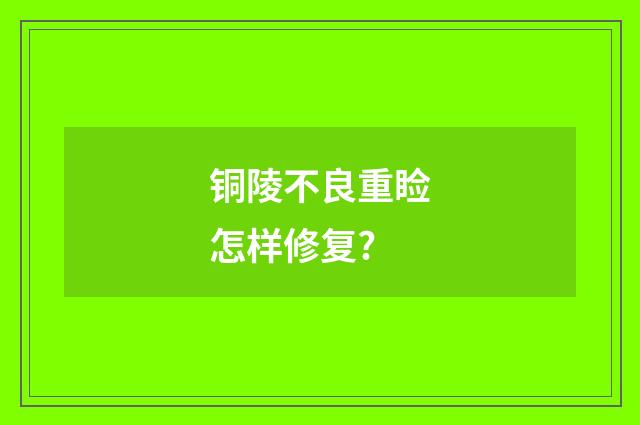 铜陵不良重睑怎样修复?